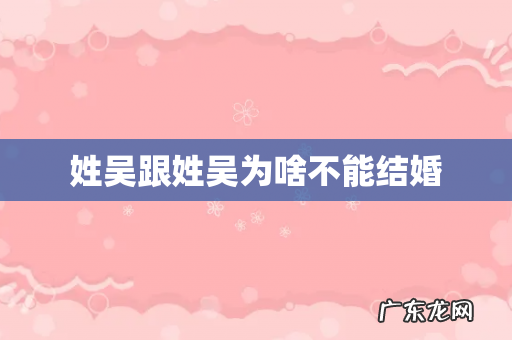 姓吴跟姓吴为啥不能结婚