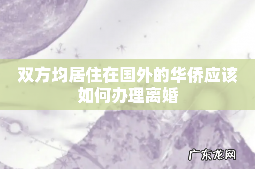 双方均居住在国外的华侨应该如何办理离婚