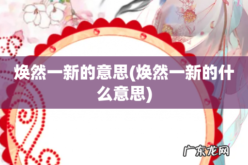 焕然一新的什么意思 焕然一新的意思