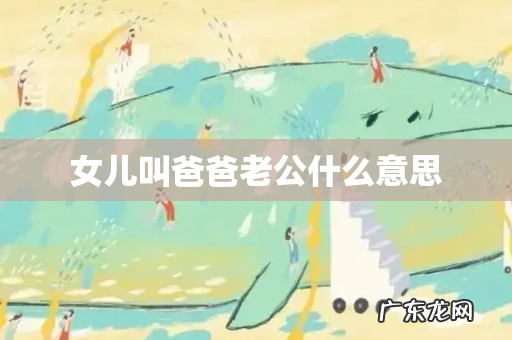 女儿叫爸爸老公什么意思