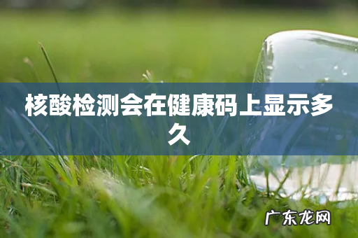 核酸检测会在健康码上显示多久