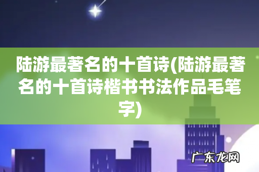 陆游最著名的十首诗楷书书法作品毛笔字 陆游最著名的十首诗