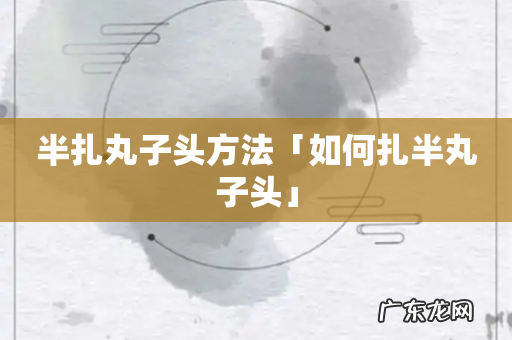 半扎丸子头方法「如何扎半丸子头」