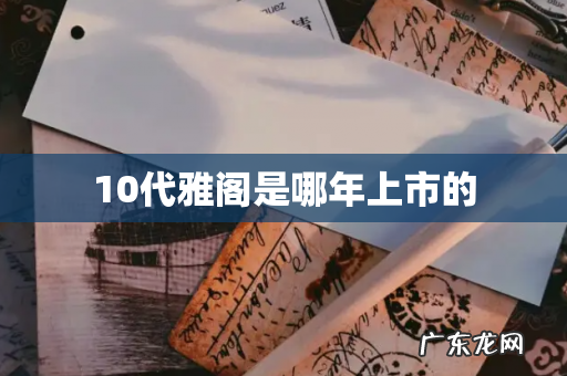 10代雅阁是哪年上市的