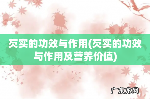 芡实的功效与作用及营养价值 芡实的功效与作用