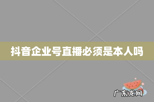 抖音企业号直播必须是本人吗