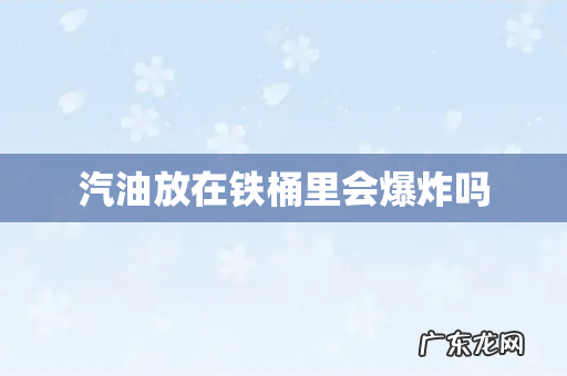 汽油放在铁桶里会爆炸吗