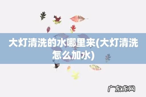 大灯清洗怎么加水 大灯清洗的水哪里来