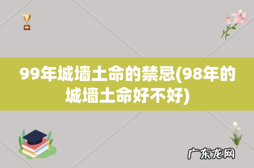 98年的城墙土命好不好 99年城墙土命的禁忌