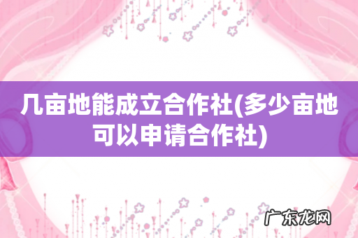 多少亩地可以申请合作社 几亩地能成立合作社
