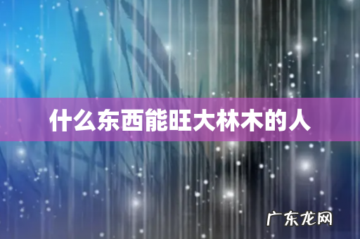 什么东西能旺大林木的人