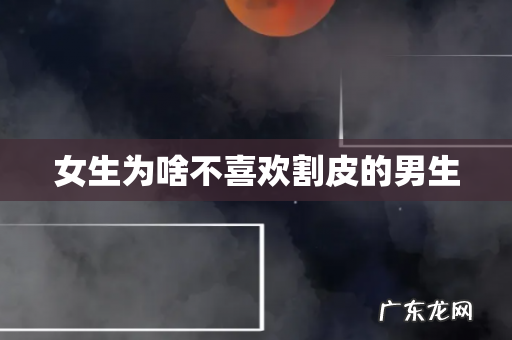 女生为啥不喜欢割皮的男生