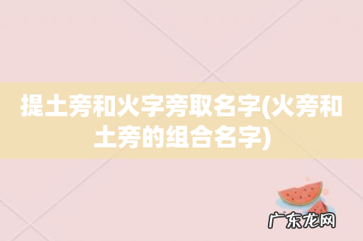 火旁和土旁的组合名字 提土旁和火字旁取名字