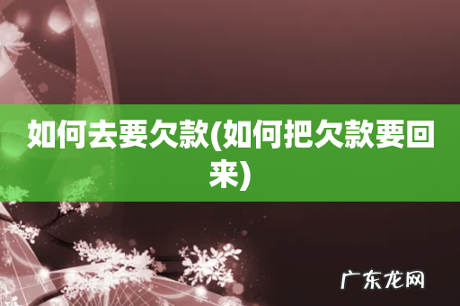 如何把欠款要回来 如何去要欠款