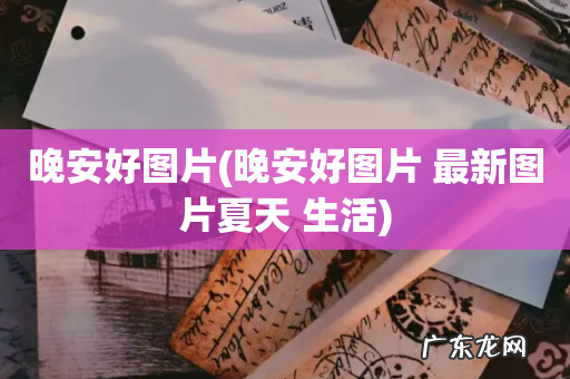 晚安好图片 最新图片夏天 生活 晚安好图片