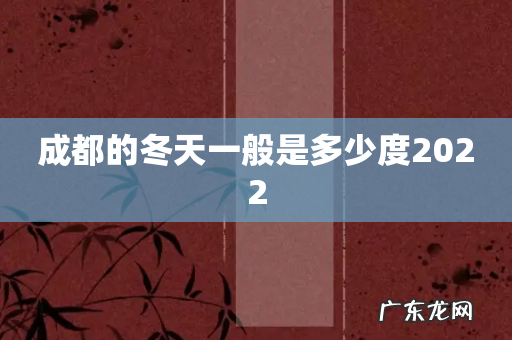 成都的冬天一般是多少度2022