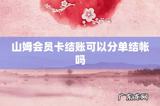 山姆会员卡结账可以分单结帐吗