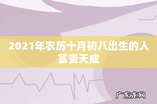 2021年农历十月初八出生的人富贵天成