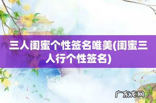 闺蜜三人行个性签名 三人闺蜜个性签名唯美