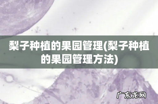 梨子种植的果园管理方法 梨子种植的果园管理