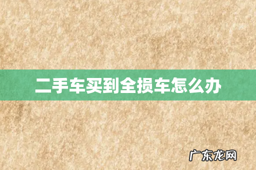 二手车买到全损车怎么办