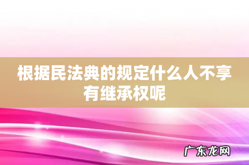 根据民法典的规定什么人不享有继承权呢