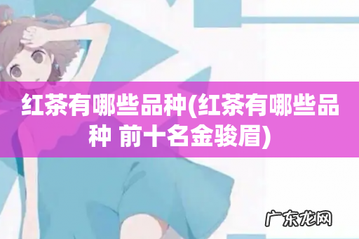 红茶有哪些品种 前十名金骏眉 红茶有哪些品种