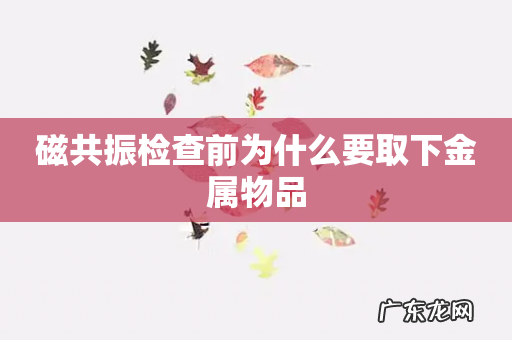 磁共振检查前为什么要取下金属物品