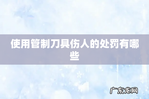 使用管制刀具伤人的处罚有哪些