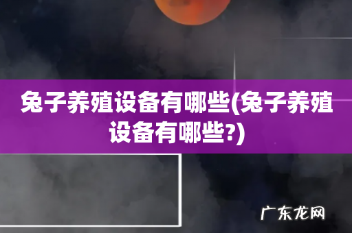 兔子养殖设备有哪些? 兔子养殖设备有哪些