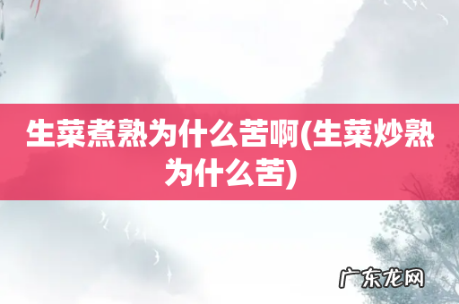 生菜炒熟为什么苦 生菜煮熟为什么苦啊