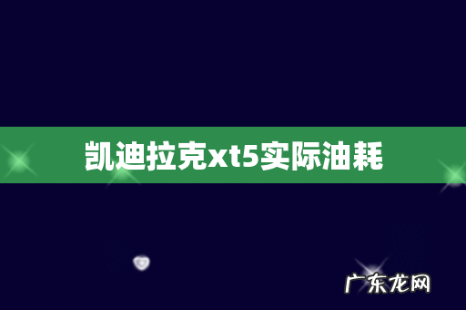 凯迪拉克xt5实际油耗