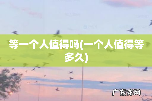 一个人值得等多久 等一个人值得吗