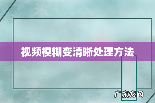 视频模糊变清晰处理方法