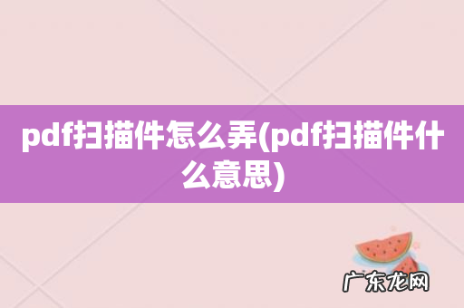 pdf扫描件什么意思 pdf扫描件怎么弄