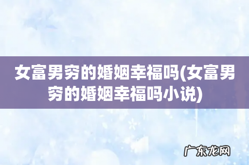 女富男穷的婚姻幸福吗小说 女富男穷的婚姻幸福吗