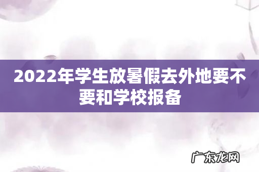 2022年学生放暑假去外地要不要和学校报备
