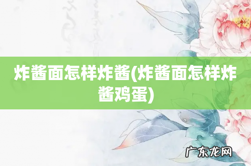 炸酱面怎样炸酱鸡蛋 炸酱面怎样炸酱