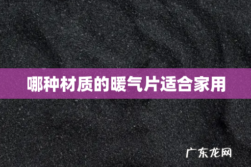 哪种材质的暖气片适合家用