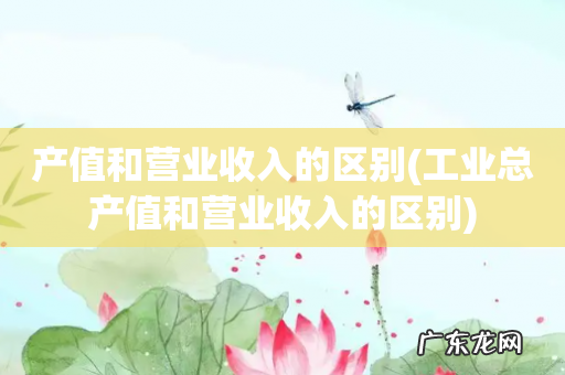 工业总产值和营业收入的区别 产值和营业收入的区别