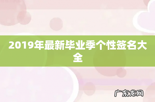2019年最新毕业季个性签名大全