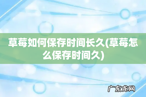 草莓怎么保存时间久 草莓如何保存时间长久