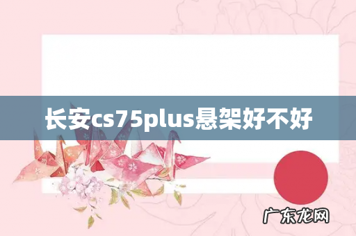 长安cs75plus悬架好不好