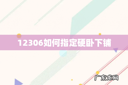 12306如何指定硬卧下铺