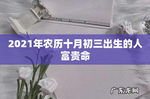 2021年农历十月初三出生的人富贵命