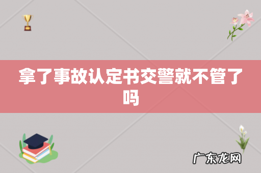 拿了事故认定书交警就不管了吗