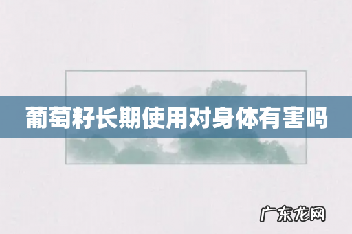 葡萄籽长期使用对身体有害吗