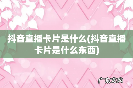 抖音直播卡片是什么东西 抖音直播卡片是什么