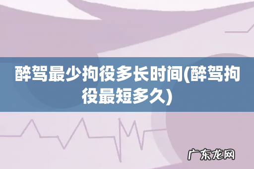 醉驾拘役最短多久 醉驾最少拘役多长时间