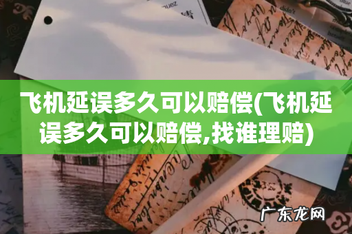 飞机延误多久可以赔偿,找谁理赔 飞机延误多久可以赔偿